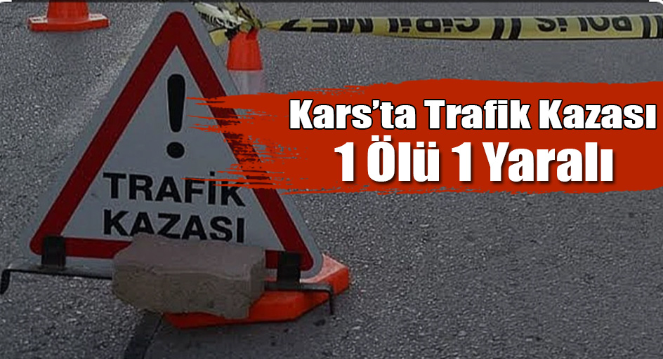 Kars'ta Trafik Kazası 1 Ölü 1 Yaralı